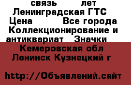 1.1) связь : 100 лет Ленинградская ГТС › Цена ­ 190 - Все города Коллекционирование и антиквариат » Значки   . Кемеровская обл.,Ленинск-Кузнецкий г.